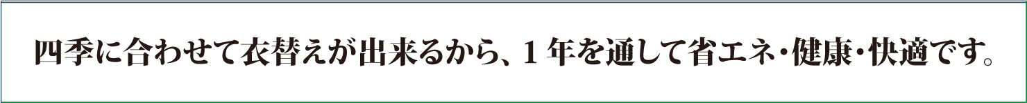四季に合わせて衣替えが出来るから、1年を通して省エネ・健康・快適です。