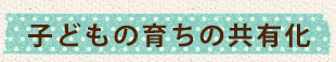 子どもの育ちの共有化